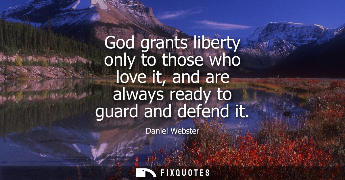 God grants liberty only to those who love it, and are always ready to guard and defend it