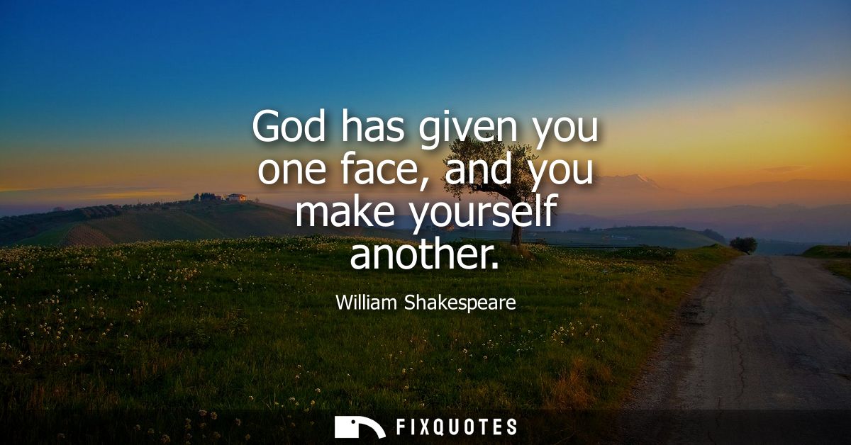 God has given you one face, and you make yourself another