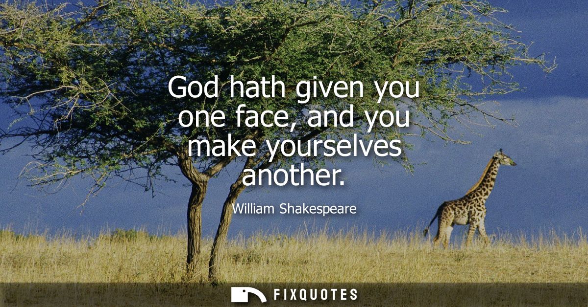 God hath given you one face, and you make yourselves another