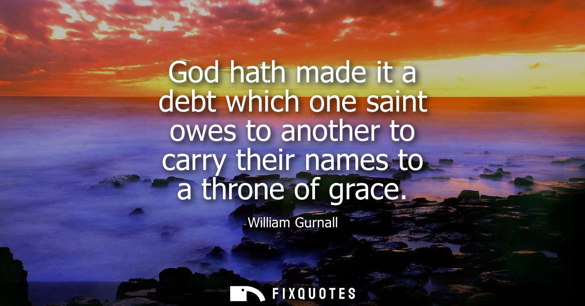 God hath made it a debt which one saint owes to another to carry their names to a throne of grace