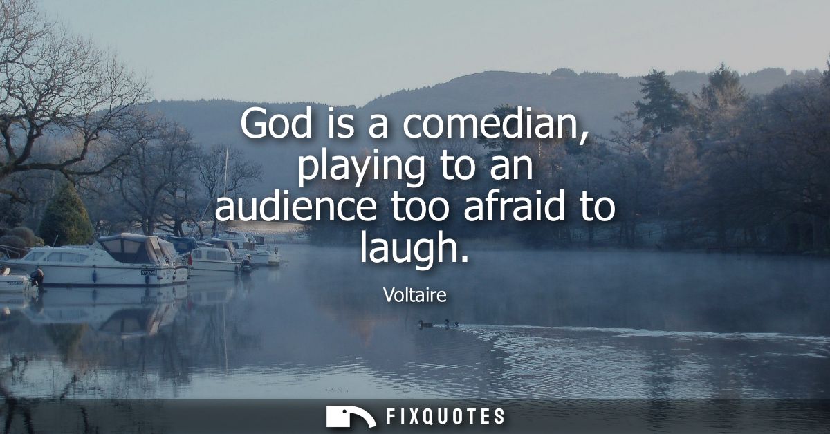 God is a comedian, playing to an audience too afraid to laugh