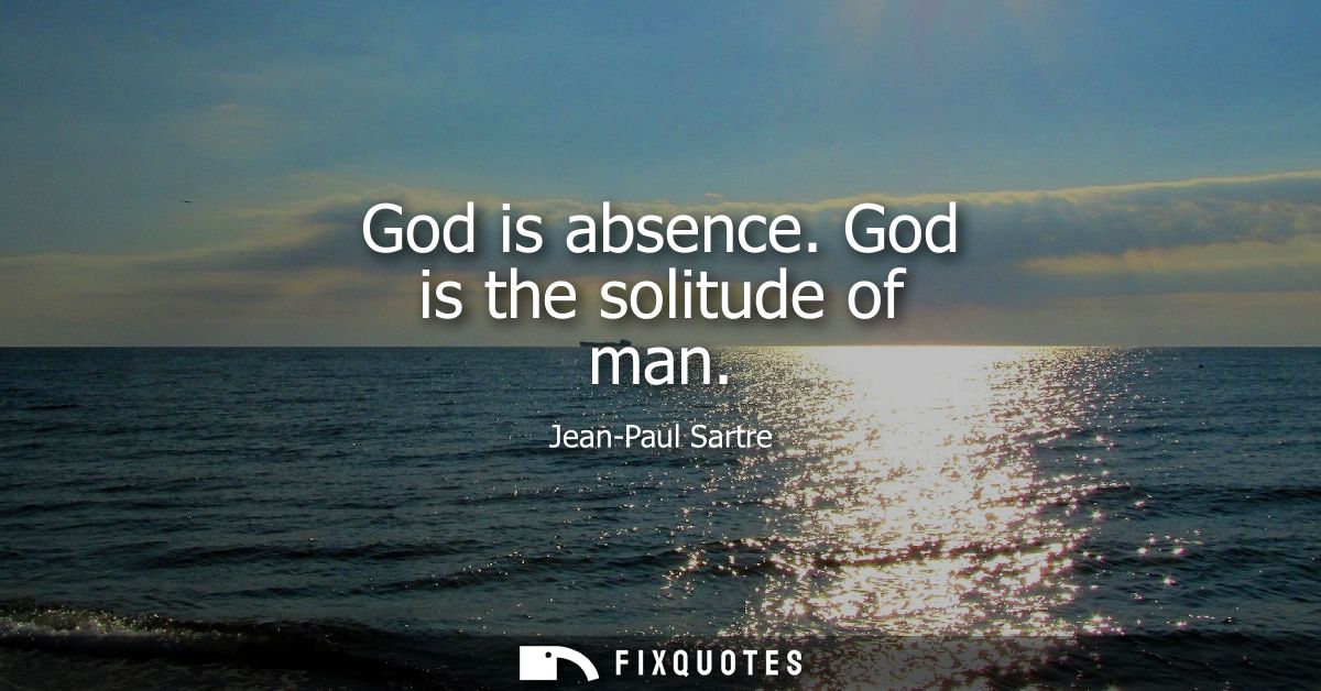 God is absence. God is the solitude of man