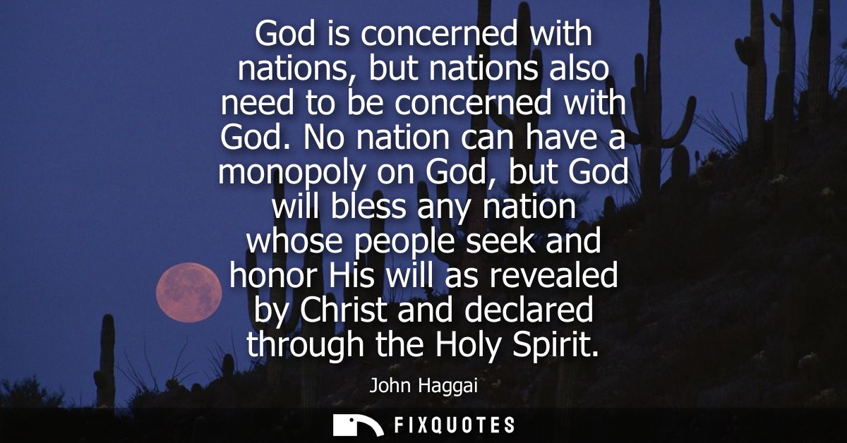 God is concerned with nations, but nations also need to be concerned with God. No nation can have a monopoly on God, but