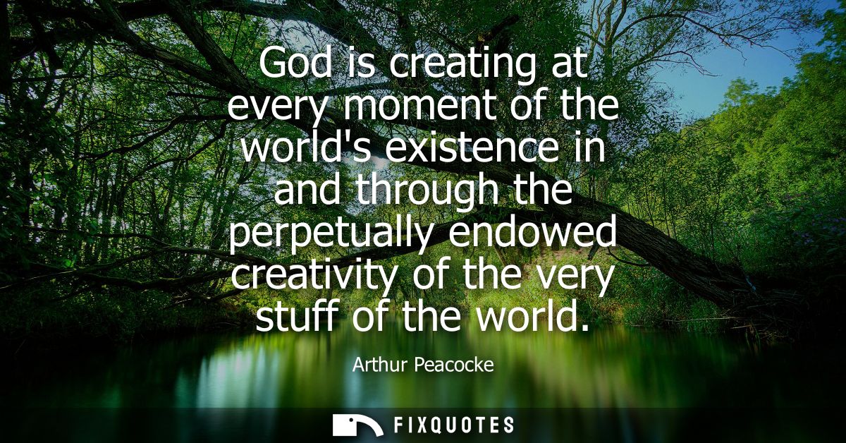 God is creating at every moment of the worlds existence in and through the perpetually endowed creativity of the very st