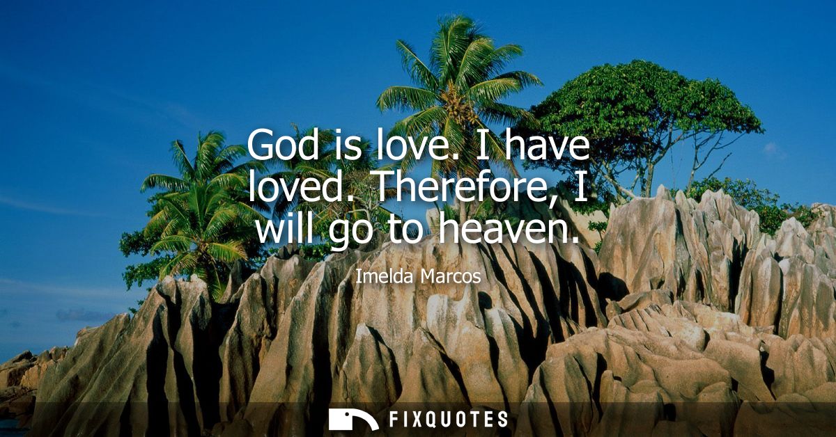 God is love. I have loved. Therefore, I will go to heaven