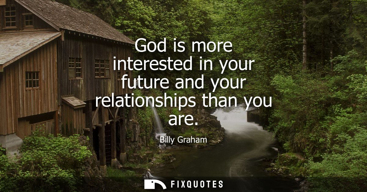God is more interested in your future and your relationships than you are