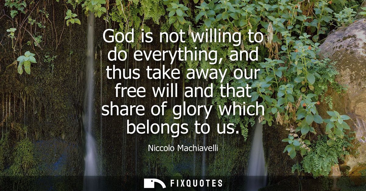 God is not willing to do everything, and thus take away our free will and that share of glory which belongs to us