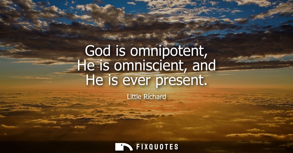 God is omnipotent, He is omniscient, and He is ever present