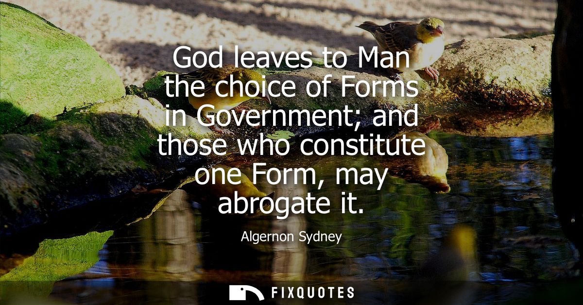 God leaves to Man the choice of Forms in Government and those who constitute one Form, may abrogate it