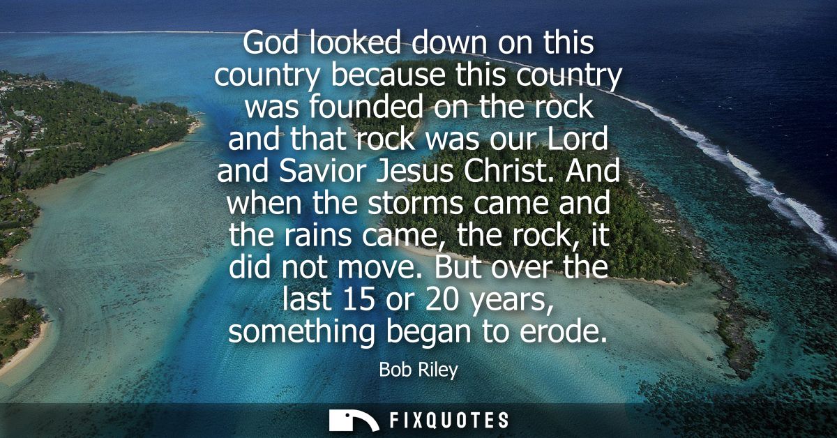 God looked down on this country because this country was founded on the rock and that rock was our Lord and Savior Jesus