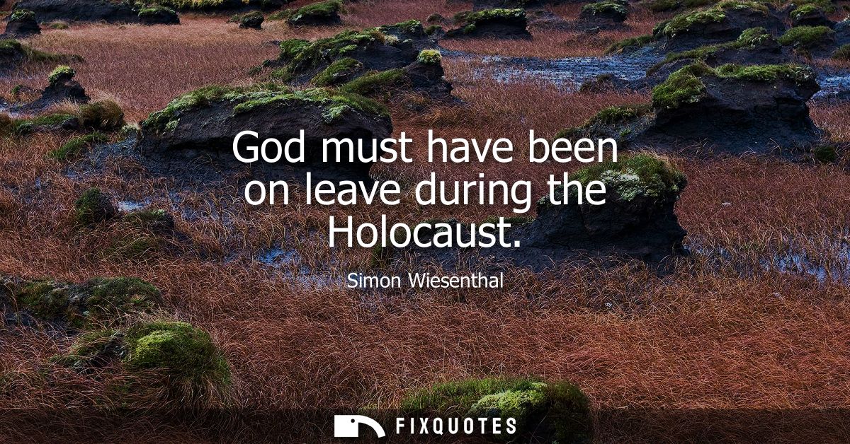 God must have been on leave during the Holocaust