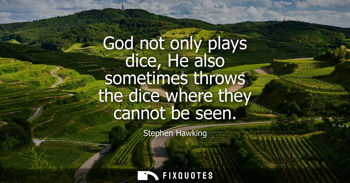 God not only plays dice, He also sometimes throws the dice where they cannot be seen