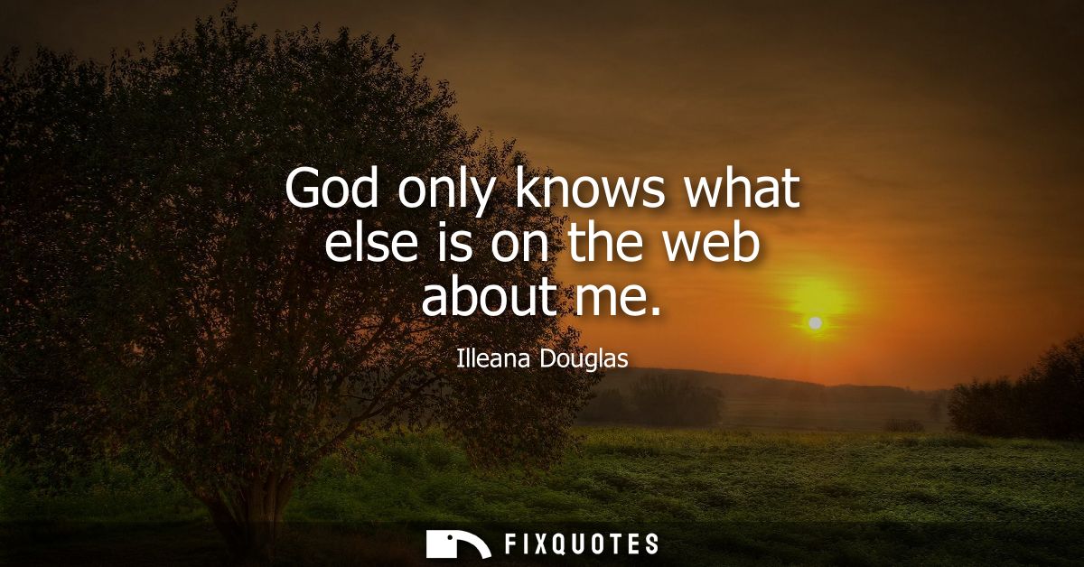 God only knows what else is on the web about me