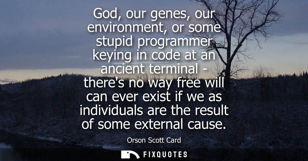 God, our genes, our environment, or some stupid programmer keying in code at an ancient terminal - theres no way free wi