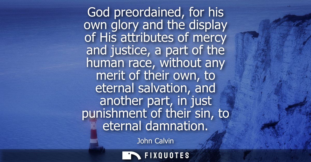 God preordained, for his own glory and the display of His attributes of mercy and justice, a part of the human race, wit