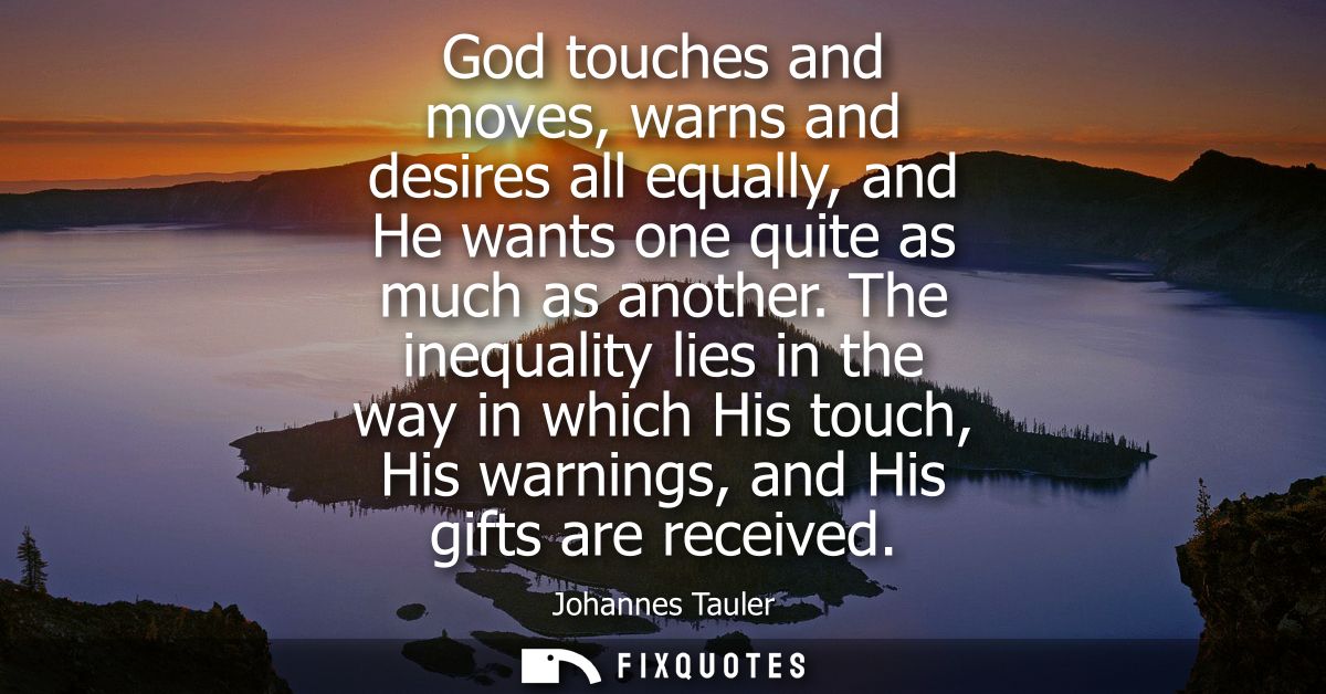 God touches and moves, warns and desires all equally, and He wants one quite as much as another. The inequality lies in 