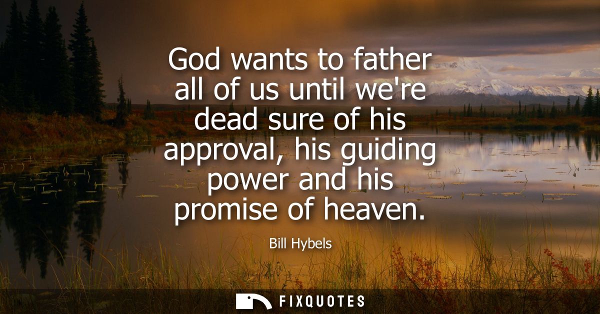 God wants to father all of us until were dead sure of his approval, his guiding power and his promise of heaven
