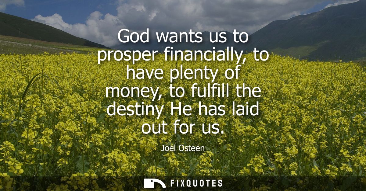 God wants us to prosper financially, to have plenty of money, to fulfill the destiny He has laid out for us
