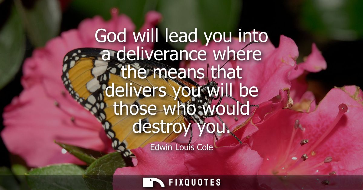 God will lead you into a deliverance where the means that delivers you will be those who would destroy you