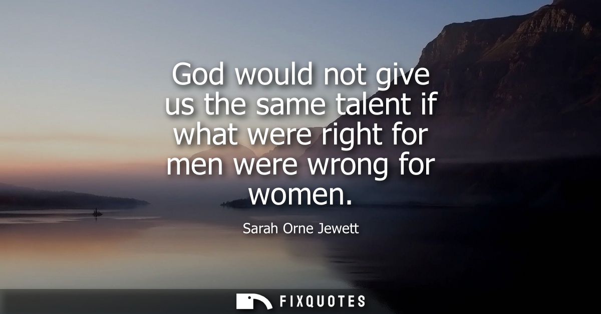 God would not give us the same talent if what were right for men were wrong for women