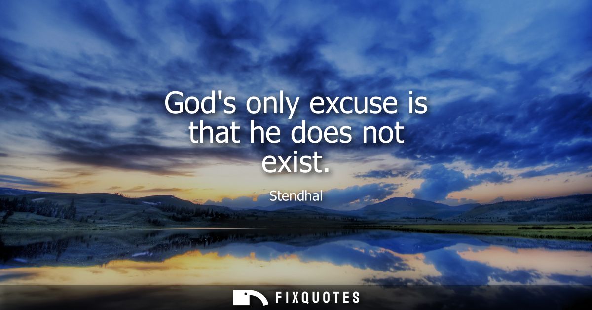 Gods only excuse is that he does not exist