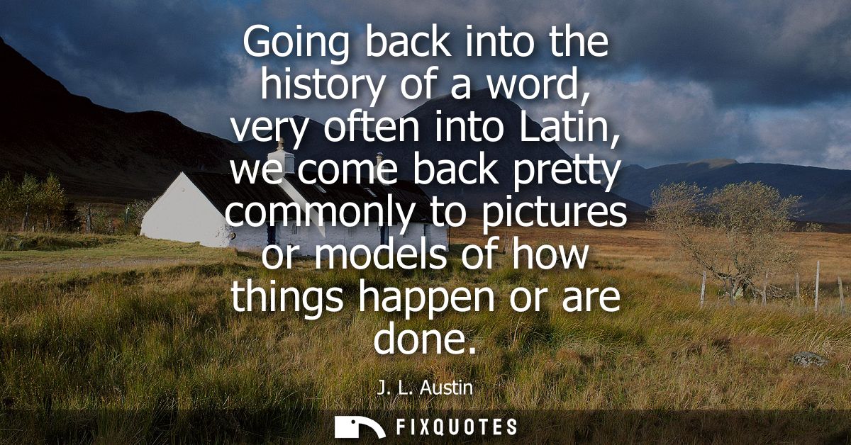 Going back into the history of a word, very often into Latin, we come back pretty commonly to pictures or models of how 