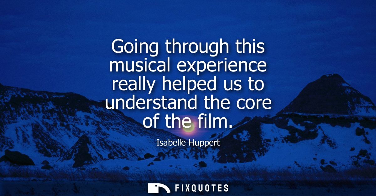 Going through this musical experience really helped us to understand the core of the film