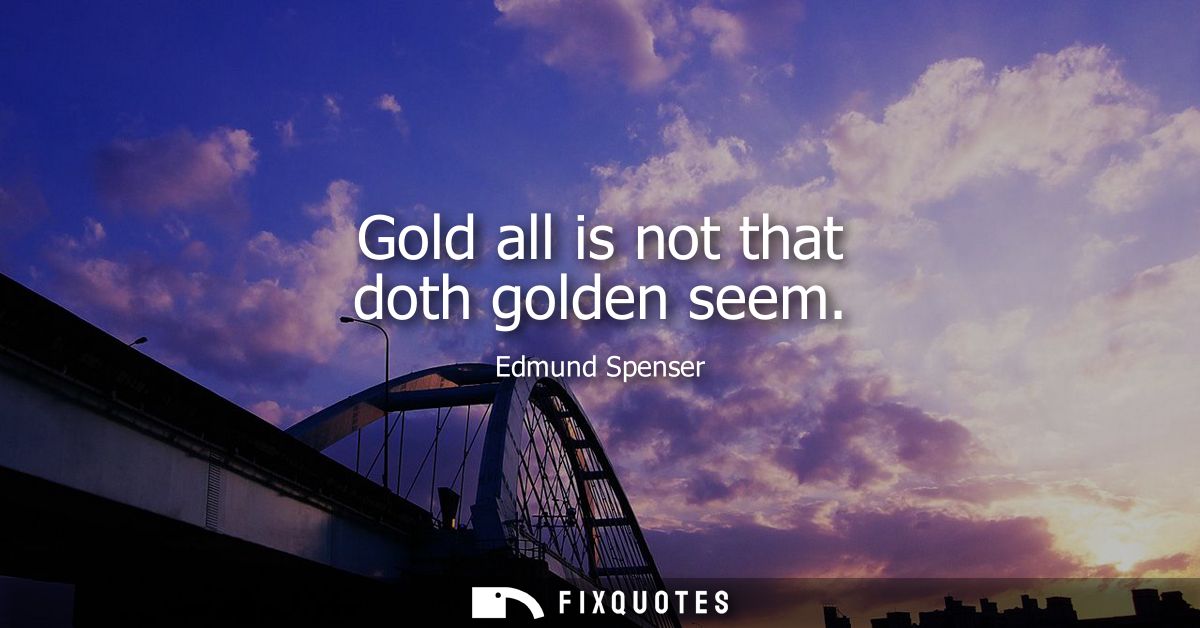 Gold all is not that doth golden seem