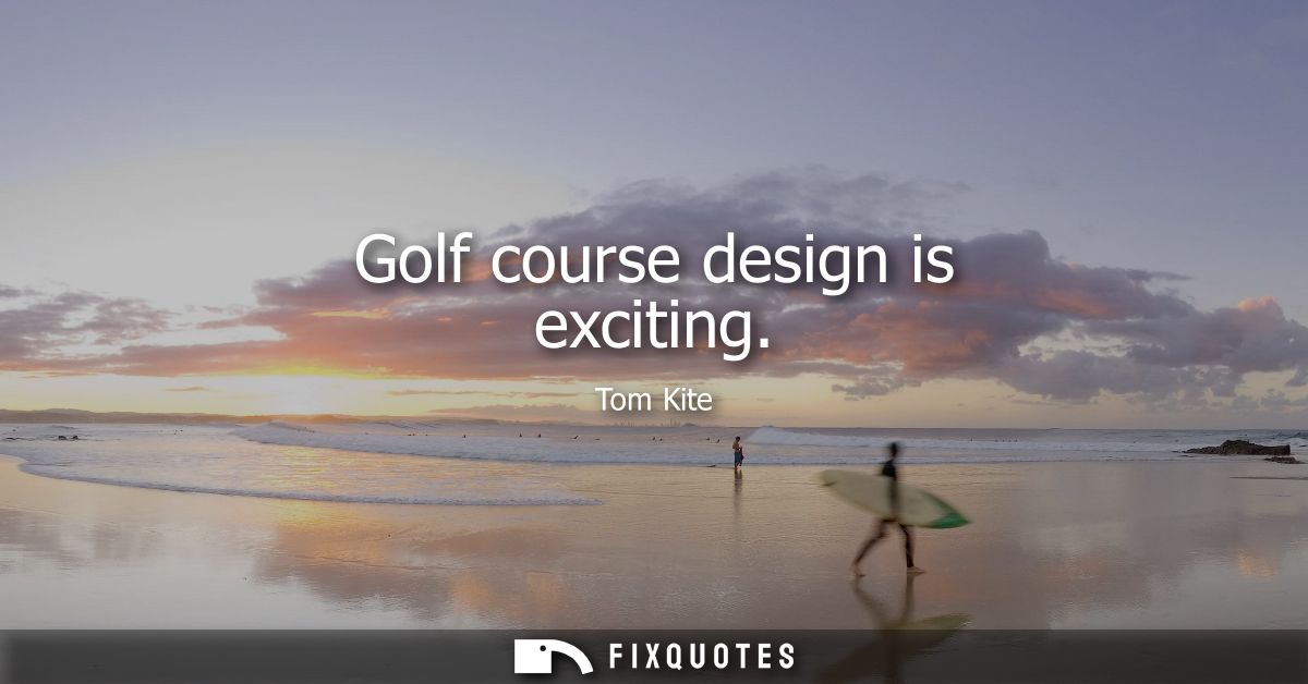 Golf course design is exciting