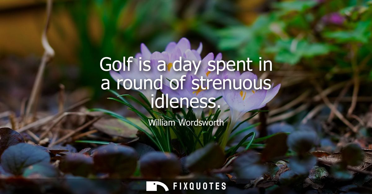 Golf is a day spent in a round of strenuous idleness