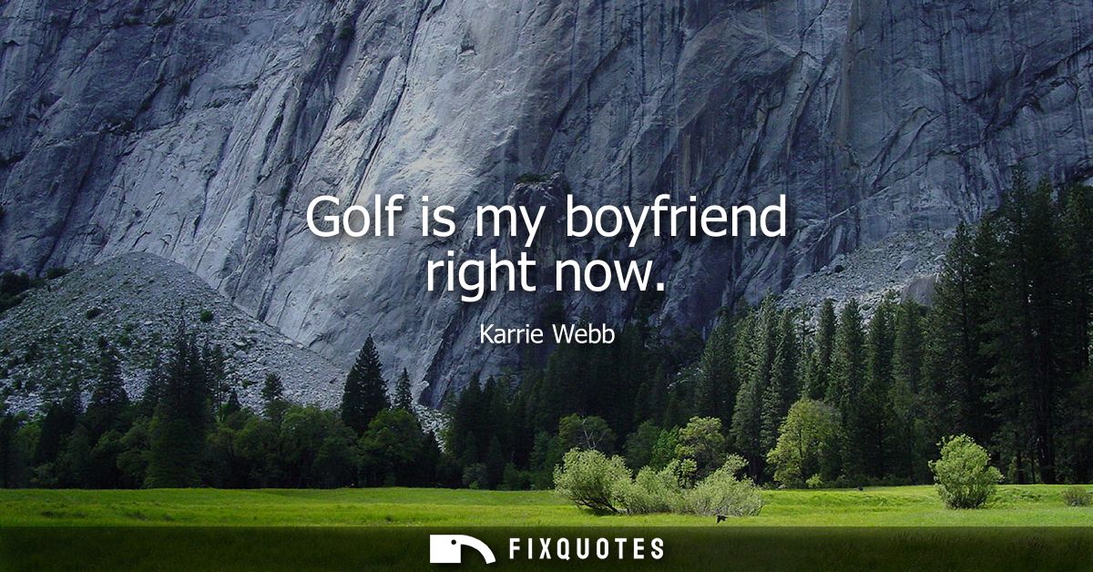 Golf is my boyfriend right now