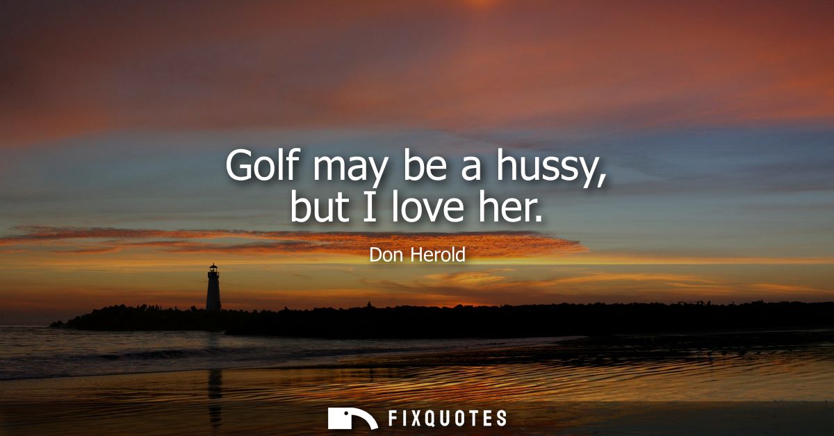Golf may be a hussy, but I love her