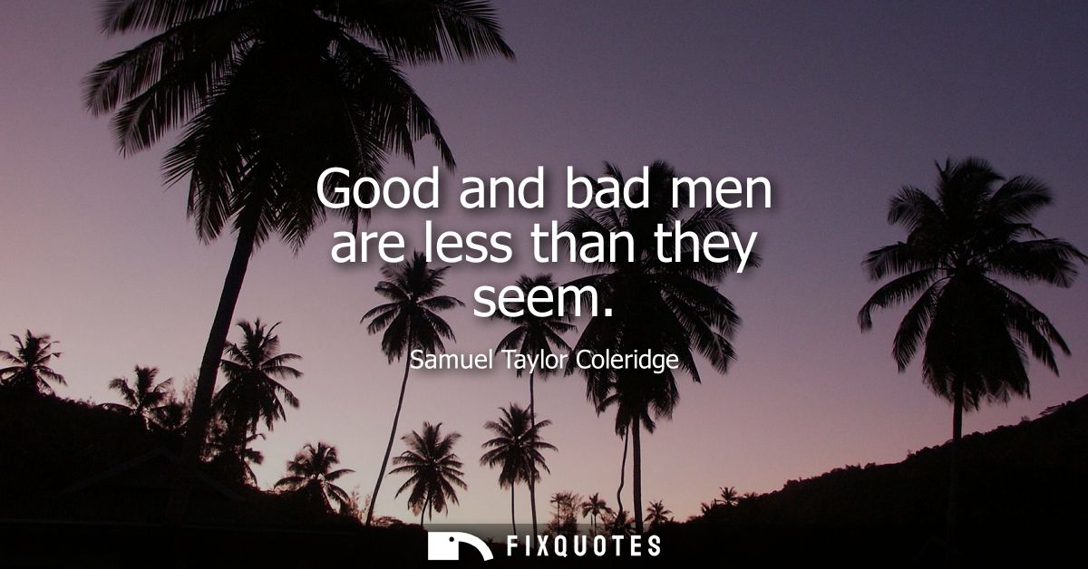 Good and bad men are less than they seem
