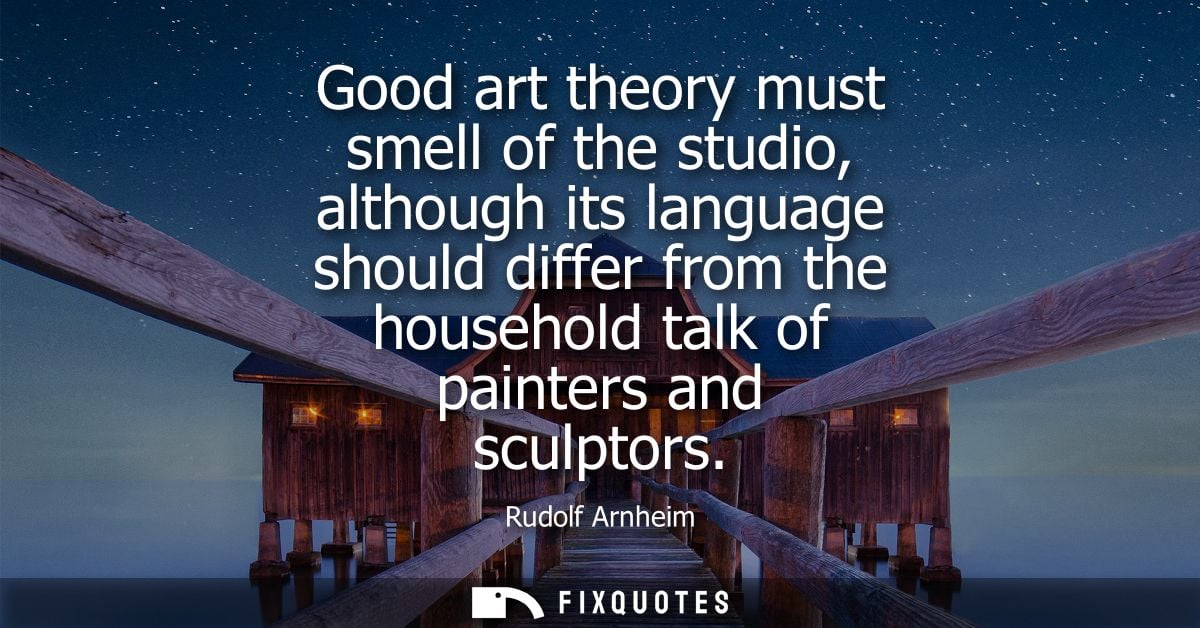 Good art theory must smell of the studio, although its language should differ from the household talk of painters and sc
