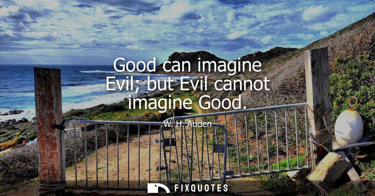 Good can imagine Evil but Evil cannot imagine Good
