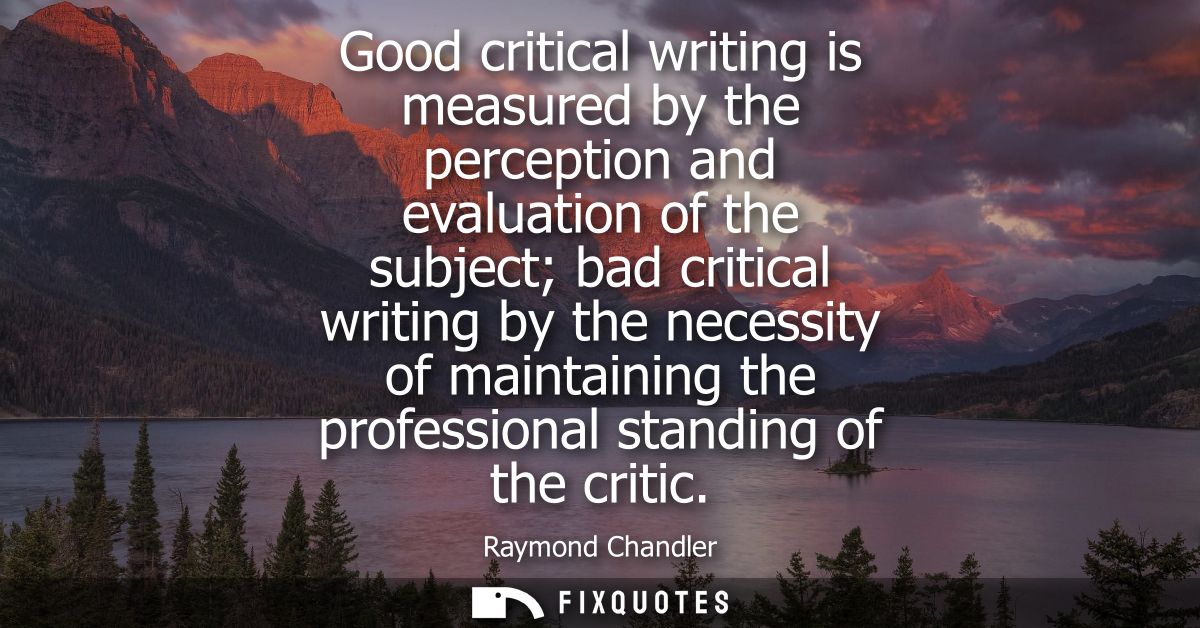 Good critical writing is measured by the perception and evaluation of the subject bad critical writing by the necessity 