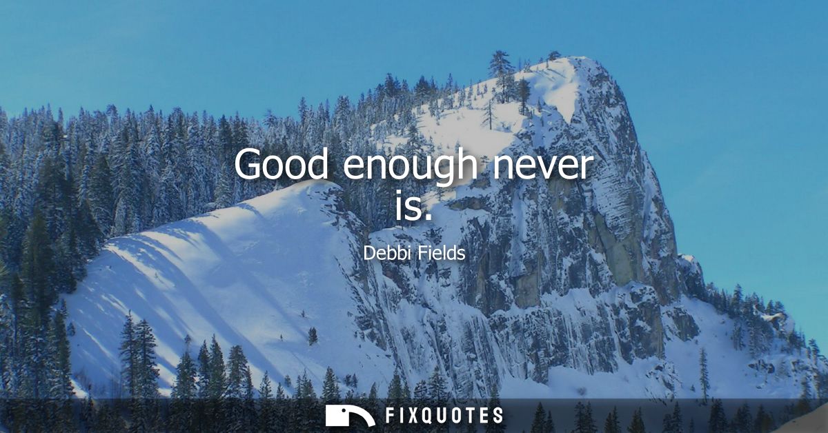 Good enough never is