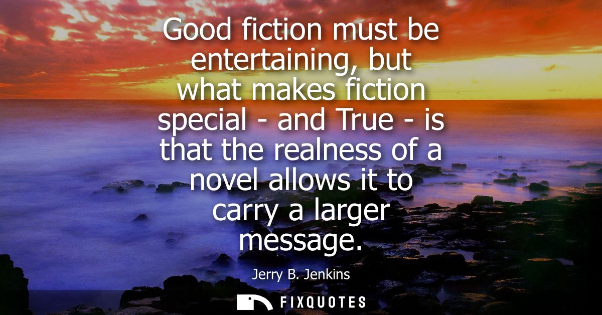 Good fiction must be entertaining, but what makes fiction special - and True - is that the realness of a novel allows it
