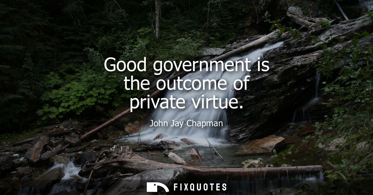 Good government is the outcome of private virtue