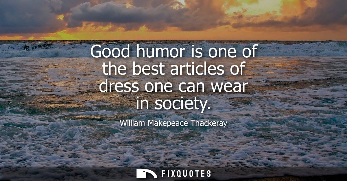 Good humor is one of the best articles of dress one can wear in society