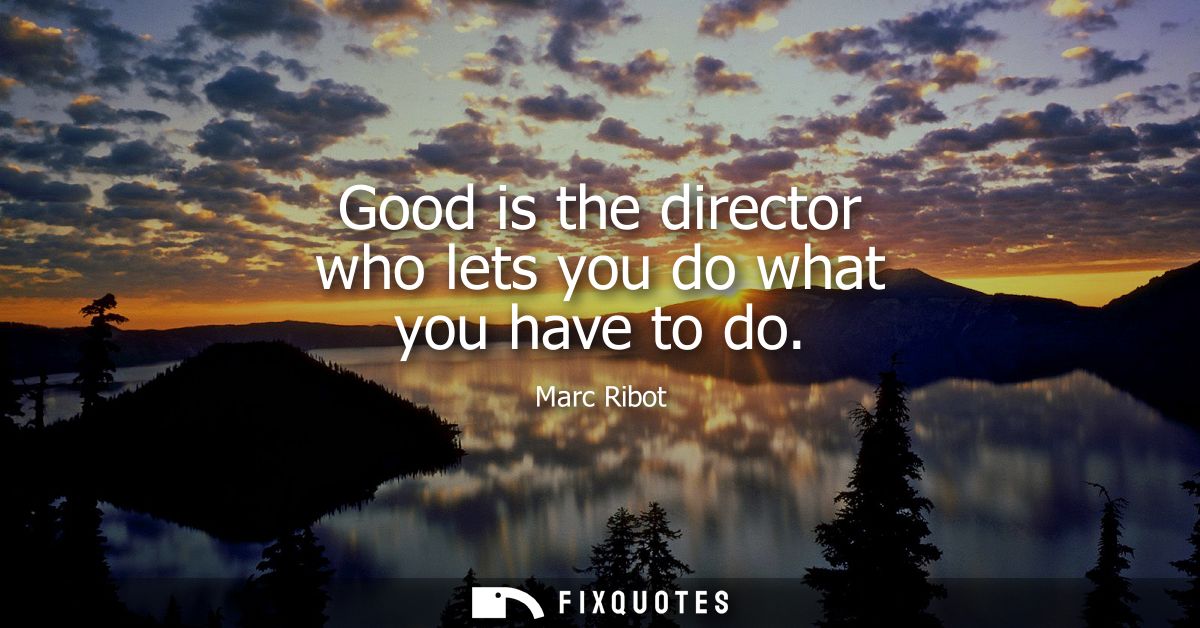 Good is the director who lets you do what you have to do