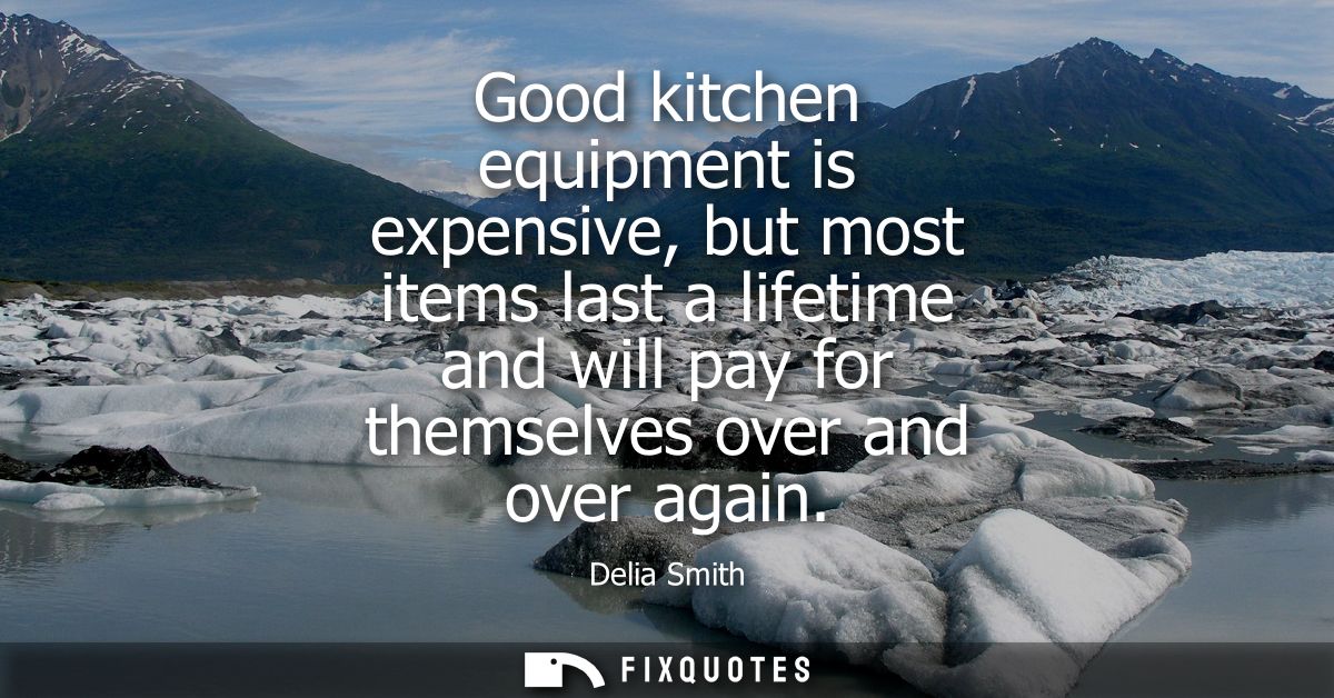 Good kitchen equipment is expensive, but most items last a lifetime and will pay for themselves over and over again