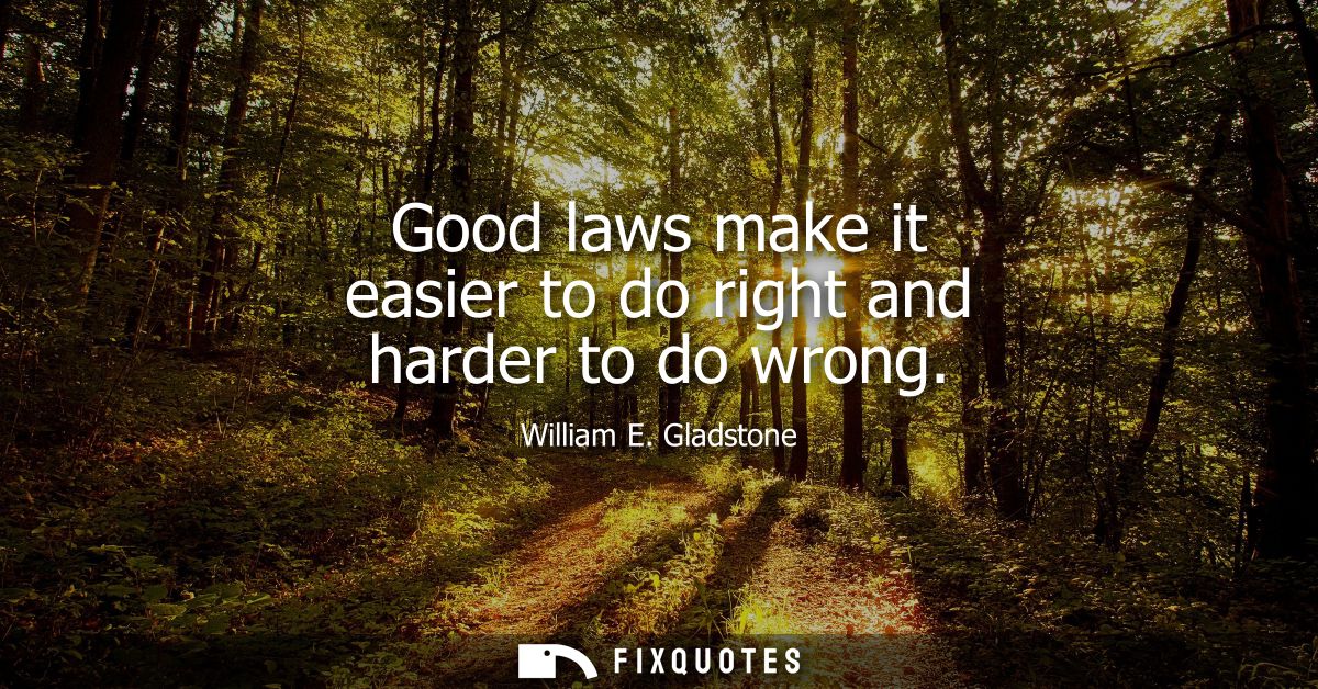 Good laws make it easier to do right and harder to do wrong