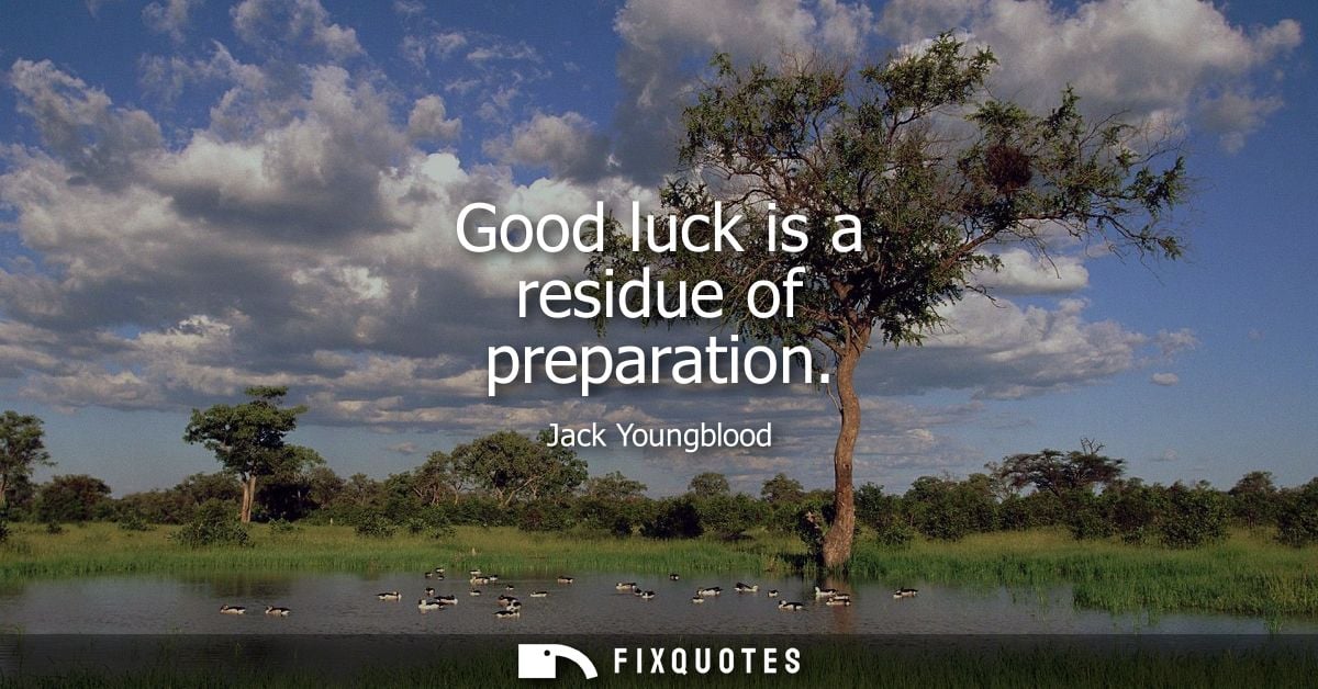 Good luck is a residue of preparation