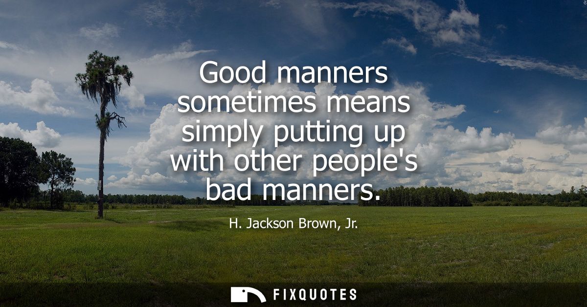 Good manners sometimes means simply putting up with other peoples bad manners