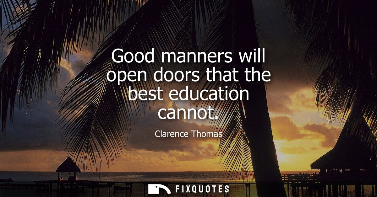 Good manners will open doors that the best education cannot