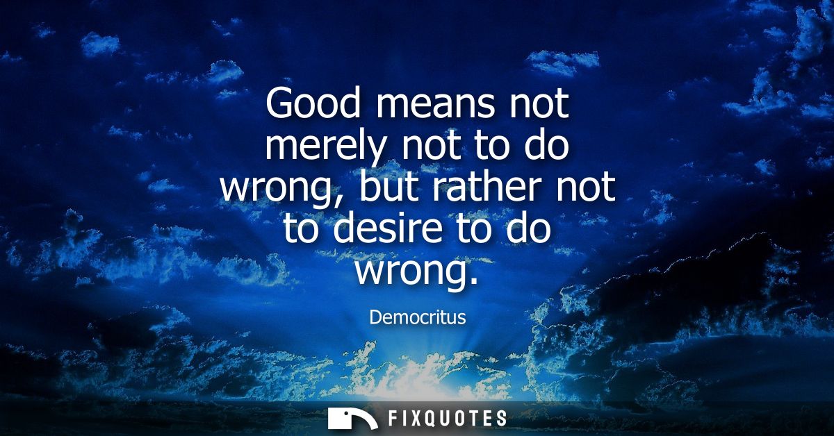 Good means not merely not to do wrong, but rather not to desire to do wrong
