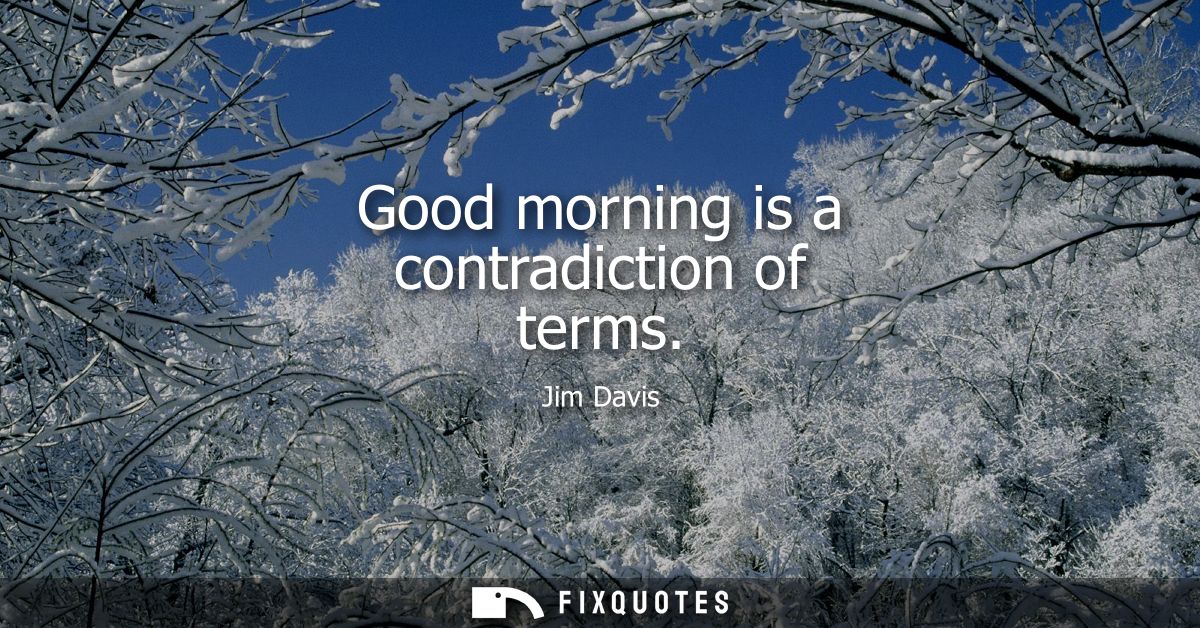 Good morning is a contradiction of terms