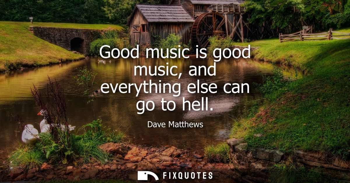 Good music is good music, and everything else can go to hell