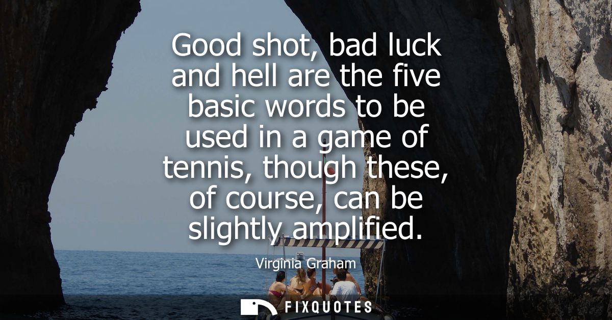 Good shot, bad luck and hell are the five basic words to be used in a game of tennis, though these, of course, can be sl
